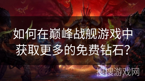 如何在巅峰战舰游戏中获取更多的免费钻石? 如何在巅峰战舰游戏中获取更多的免费钻石?