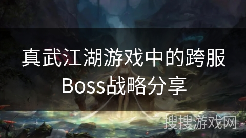 真武江湖游戏中的跨服Boss战略分享 真武江湖游戏中的跨服Boss战略分享