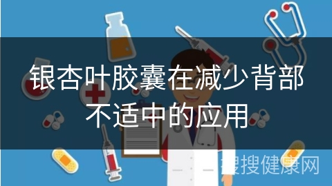 银杏叶胶囊在减少背部不适中的应用