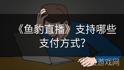《鱼豹直播》支持哪些支付方式？