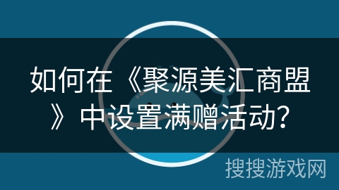 如何在《聚源美汇商盟》中设置满赠活动？