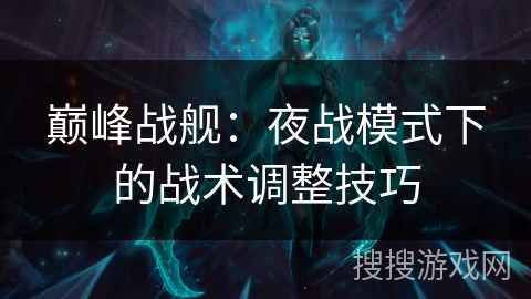 巅峰战舰：夜战模式下的战术调整技巧