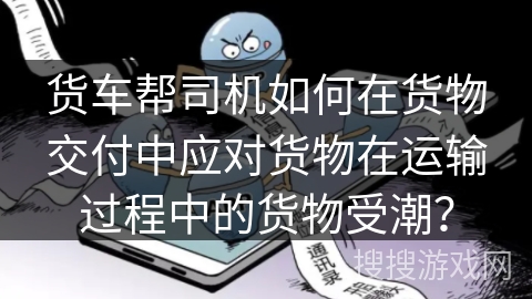 货车帮司机如何在货物交付中应对货物在运输过程中的货物受潮？