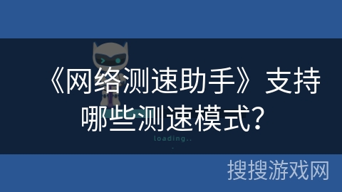 《网络测速助手》支持哪些测速模式? 《网络测速助手》支持哪些测速模式?