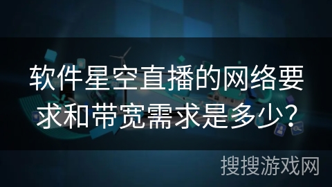 软件星空直播的网络要求和带宽需求是多少？