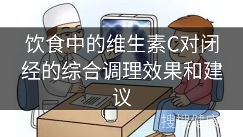 饮食中的维生素C对闭经的综合调理效果和建议