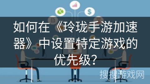 如何在《玲珑手游加速器》中设置特定游戏的优先级？