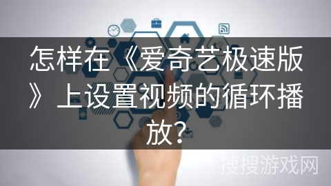 怎样在《爱奇艺极速版》上设置视频的循环播放？