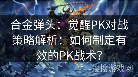 合金弹头：觉醒PK对战策略解析：如何制定有效的PK战术？
