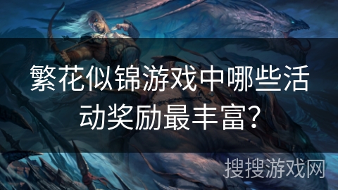 繁花似锦游戏中哪些活动奖励最丰富？