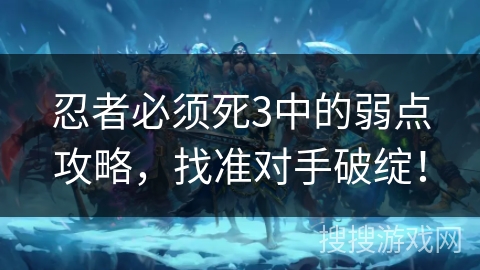 忍者必须死3中的弱点攻略，找准对手破绽！