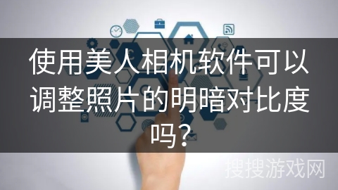 使用美人相机软件可以调整照片的明暗对比度吗？