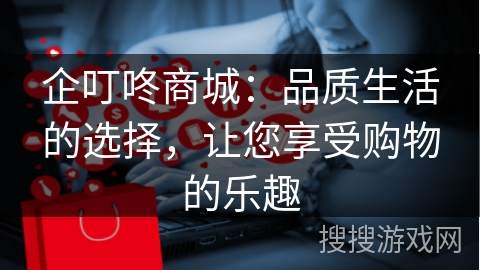 企叮咚商城：品质生活的选择，让您享受购物的乐趣