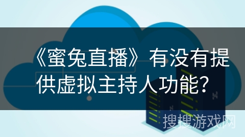 《蜜兔直播》有没有提供虚拟主持人功能？