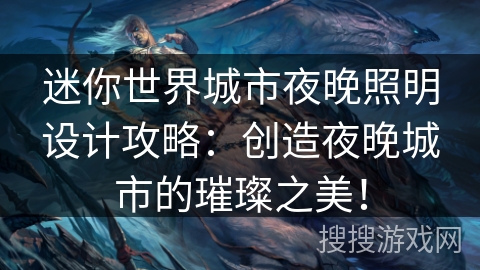 迷你世界城市夜晚照明设计攻略：创造夜晚城市的璀璨之美！