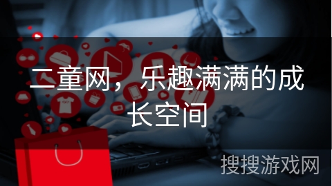 二童网，乐趣满满的成长空间