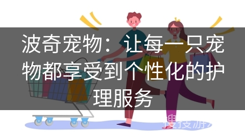 波奇宠物：让每一只宠物都享受到个性化的护理服务