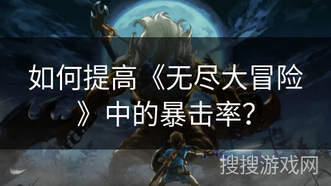 如何提高《无尽大冒险》中的暴击率？