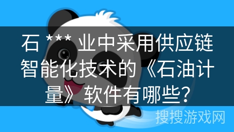 石 *** 业中采用供应链智能化技术的《石油计量》软件有哪些？