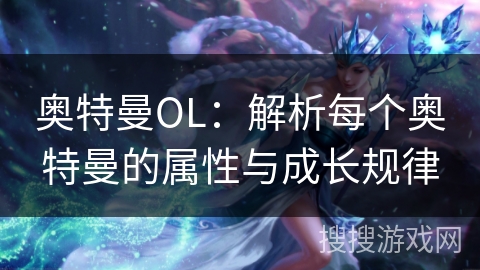 奥特曼OL：解析每个奥特曼的属性与成长规律