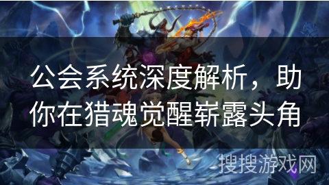 公会系统深度解析，助你在猎魂觉醒崭露头角