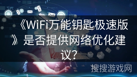 《WiFi万能钥匙极速版》是否提供网络优化建议？
