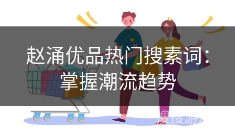赵涌优品热门搜素词：掌握潮流趋势