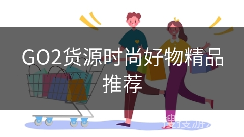 GO2货源时尚好物精品推荐