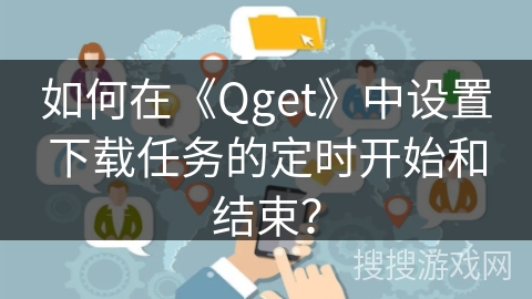 如何在《Qget》中设置下载任务的定时开始和结束？