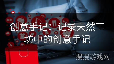 创意手记：记录天然工坊中的创意手记