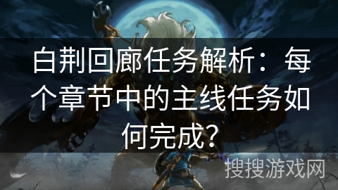 白荆回廊任务解析：每个章节中的主线任务如何完成？