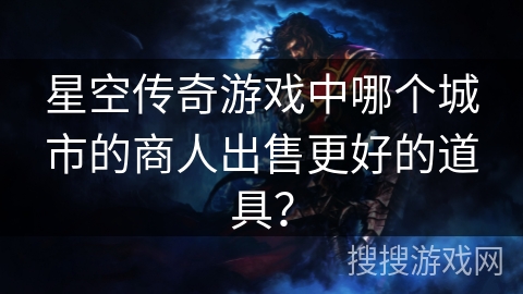 星空传奇游戏中哪个城市的商人出售更好的道具？