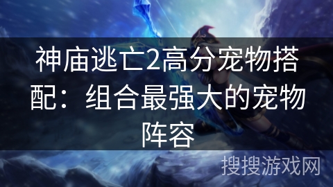 神庙逃亡2高分宠物搭配：组合最强大的宠物阵容