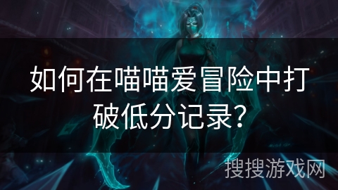 如何在喵喵爱冒险中打破低分记录？