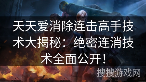 天天爱消除连击高手技术大揭秘：绝密连消技术全面公开！