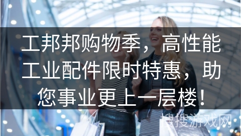 工邦邦购物季，高性能工业配件限时特惠，助您事业更上一层楼！