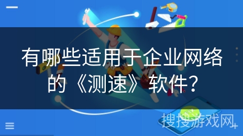 有哪些适用于企业网络的《测速》软件？