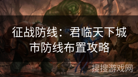 征战防线：君临天下城市防线布置攻略