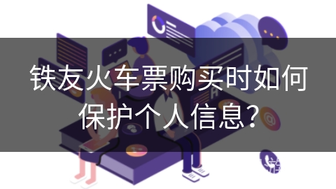 铁友火车票购买时如何保护个人信息？