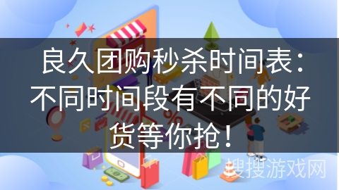 良久团购秒杀时间表：不同时间段有不同的好货等你抢！