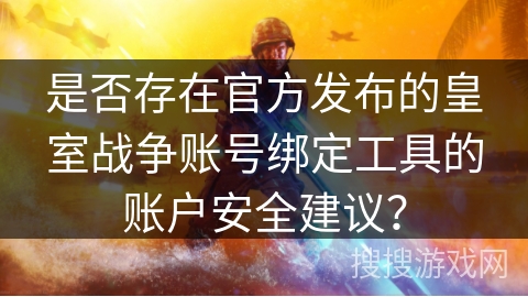 是否存在官方发布的皇室战争账号绑定工具的账户安全建议？