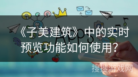 《子美建筑》中的实时预览功能如何使用？