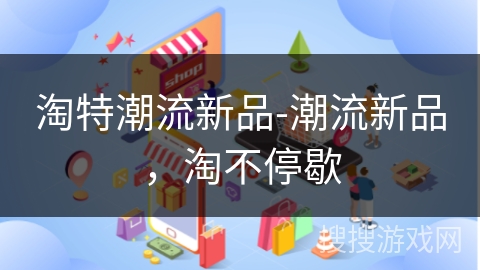 淘特潮流新品-潮流新品，淘不停歇