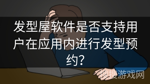 发型屋软件是否支持用户在应用内进行发型预约？