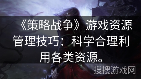 《策略战争》游戏资源管理技巧：科学合理利用各类资源。