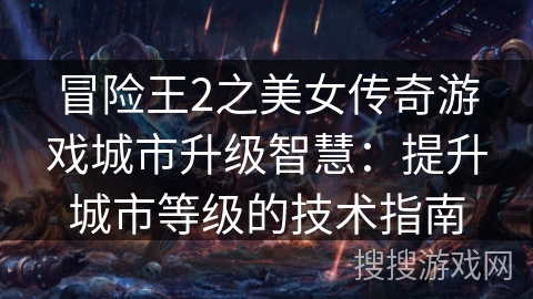 冒险王2之美女传奇游戏城市升级智慧：提升城市等级的技术指南