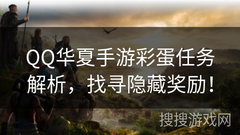 QQ华夏手游彩蛋任务解析，找寻隐藏奖励！