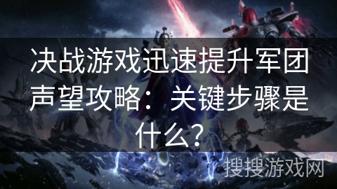 决战游戏迅速提升军团声望攻略：关键步骤是什么？