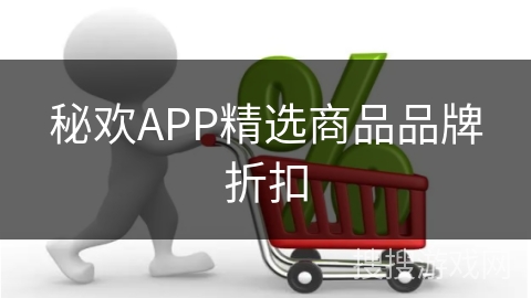秘欢APP精选商品品牌折扣 秘欢APP精选商品品牌折扣