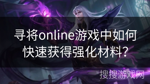 寻将online游戏中如何快速获得强化材料？